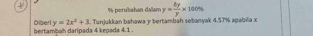 perubahan dalam y= delta y/y * 100%
Diberi y=2x^2+3. Tunjukkan bahawa y bertambah sebanyak 4.57% apabila x
bertambah daripada 4 kepada 4.1.