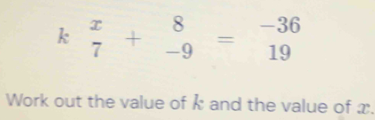 beginarrayr x 7endarray +beginarrayr 8 -9endarray =beginarrayr -36 19endarray
Work out the value of k and the value of x.