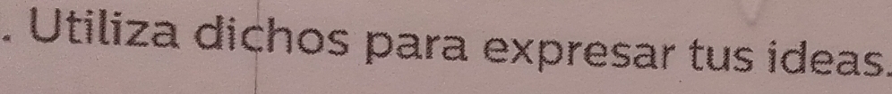 Utiliza dichos para expresar tus ideas.