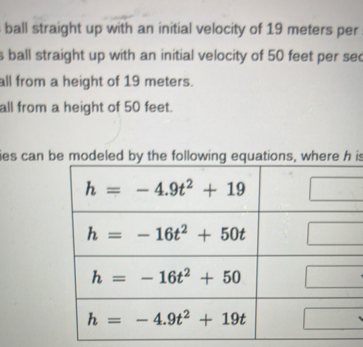 ball straight up with an initial velocity of 19 meters per
s ball straight up with an initial velocity of 50 feet per sec
all from a height of 19 meters.
all from a height of 50 feet.
ies can be model is