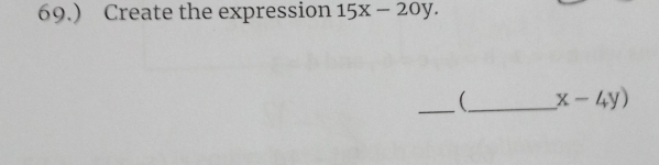 69.) Create the expression 15x-20y. 
__ x-4y)