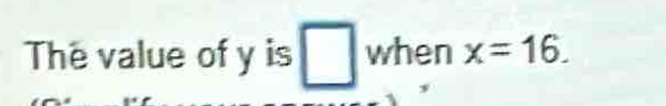 The value of y is □ when x=16.