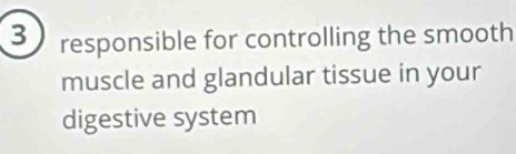 responsible for controlling the smooth 
muscle and glandular tissue in your 
digestive system