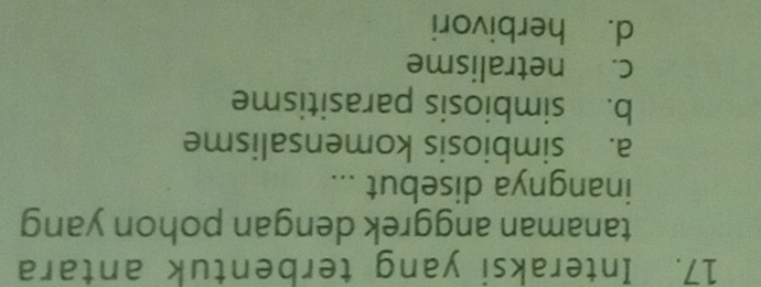 Interaksi yang terbentuk antara
tanaman anggrek dengan pohon yang
inangnya disebut ...
a. simbiosis komensalisme
b. simbiosis parasitisme
c. netralisme
d. herbivori
