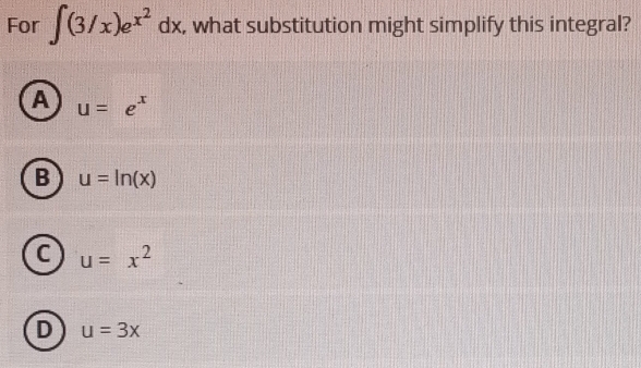 For ∈t (3/x)e^(x^2)dx , what substitution might simplify this integral?
A u=e^x
B u=ln (x)
C u=x^2
D u=3x