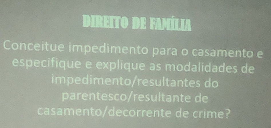 DIREiTo dE FAMíLIA 
Conceitue impedimento para o casamento e 
especifique e explique as modalidades de 
impedimento/resultantes do 
parentesco/resultante de 
casamento/decorrente de crime?