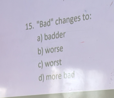 "Bad" changes to:
a) badder
b) worse
c) worst
d) more bad