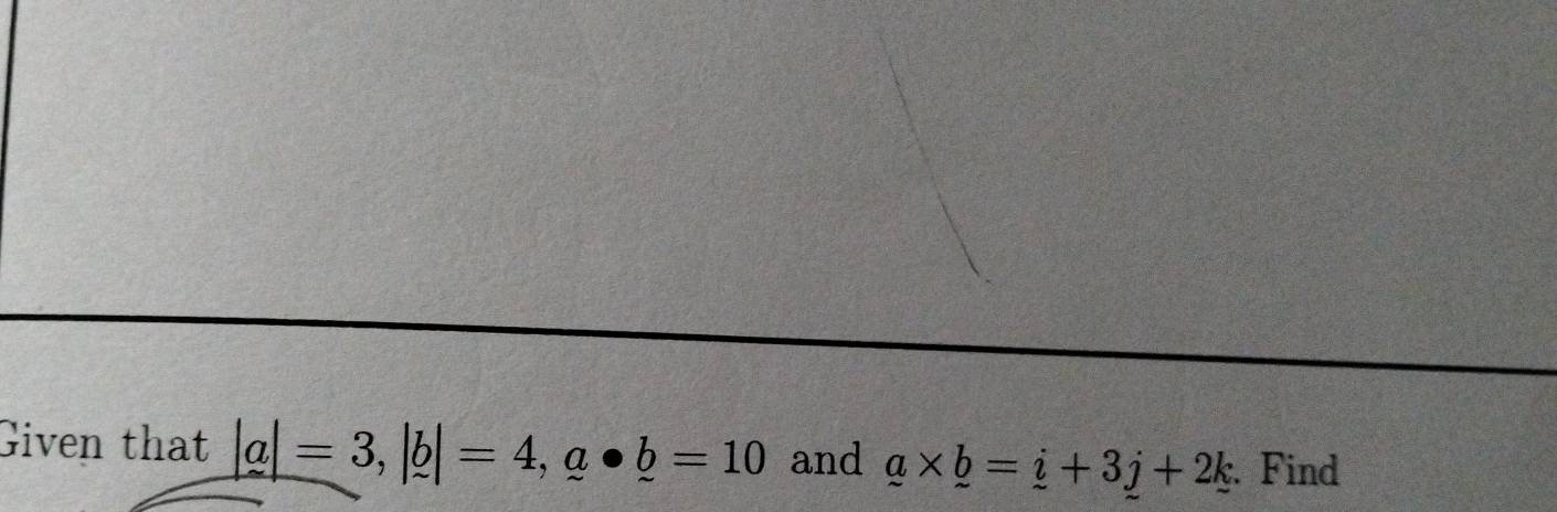 Given that |a|=3, |b|=4, a· b=10 and _ a* _ b=_ i+3_ j+2_ k. Find