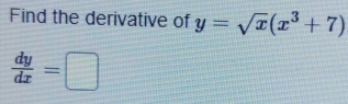 Find the derivative of y=sqrt(x)(x^3+7)
 dy/dx =□