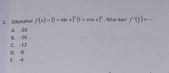 Diketahui f(x)=(1+sin x)^2(1+cos x)^4. Nilai dari f'( π /2 )= _  · ·
A. -20
B. -16
C. -12
D. -8
E. -4