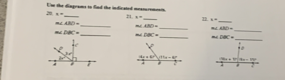 Use the diagrams to find the indicated measurements.
20, x=
_
21. x= _
22. x= _
_
m∠ ABD=
_
_ m∠ ABD=
m∠ ABD=
m∠ DBC=
_
_ m∠ DBC=
_ m∠ DBC=
D
(10x+1)^circ (9x-11)^circ 
A B c