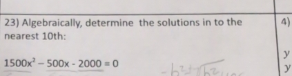 Algebraically, determine the solutions in to the 4) 
nearest 10th :
y
1500x^2-500x-2000=0
y