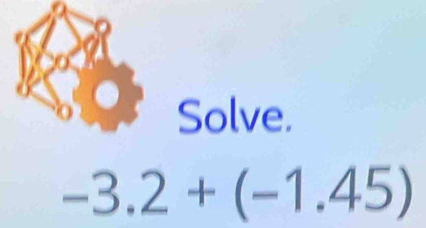 Solve.
-3.2+(-1.45)