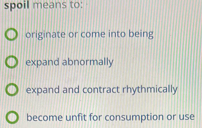 spoil means to:
originate or come into being
expand abnormally
expand and contract rhythmically
become unfit for consumption or use