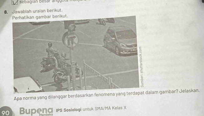 sebagian besar ang g o ta m 
8. Jawablah uraian berikut. 
t. 
Apa norma yang dilanggar berdasarkan fenomlam gambar? Jelaskan.
90 Bupend IPS Sosiologi untuk SMA/MA Kelas X
erdeka