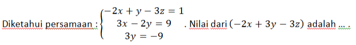 Diketahui persamaan : beginarrayl -2x+y-3z=1 3x-2y=9 3y=-9endarray.. Nilai dari (-2x+3y-3z) adalah ... .