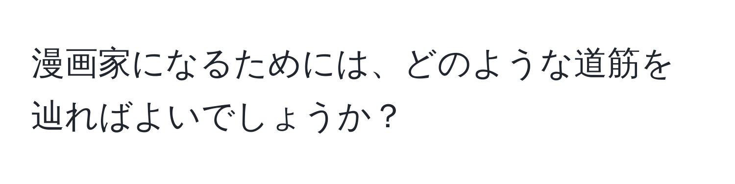 漫画家になるためには、どのような道筋を辿ればよいでしょうか？