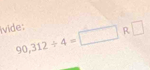 ivide;
90,312/ 4=□ R□