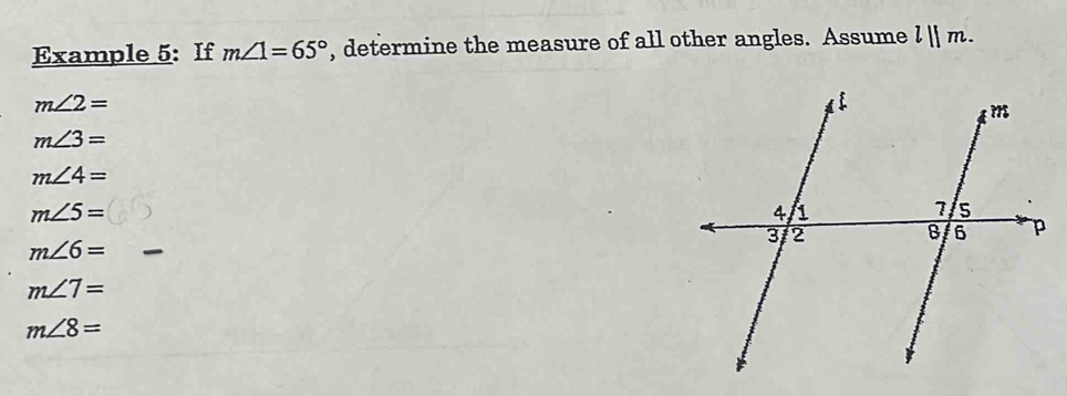 Example 5: If m∠ 1=65° , determine the measure of all other angles. Assume l||m.
m∠ 2=
m∠ 3=
m∠ 4=
m∠ 5=
m∠ 6=
m∠ 7=
m∠ 8=