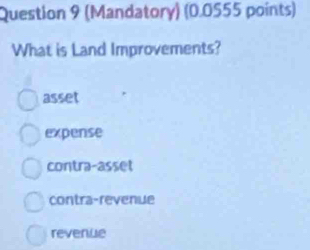 (Mandatory) (0.0555 points)
What is Land Improvements?
asset
expense
contra-asset
contra-revenue
revenue