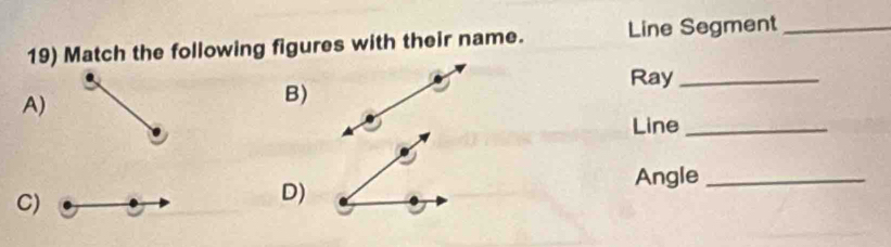 Match the following figures with their name. Line Segment_ 
A) 
B) 
Ray_ 
Line_ 
Angle_ 
C) 
D)