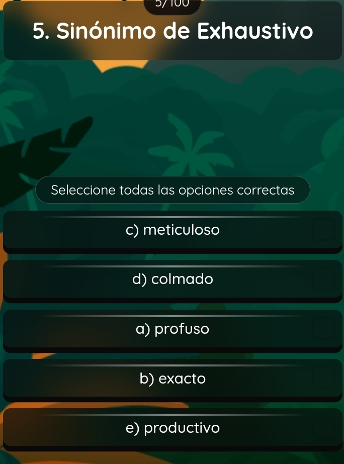 Sinónimo de Exhaustivo
Seleccione todas las opciones correctas
c) meticuloso
d) colmado
a) profuso
b) exacto
e) productivo