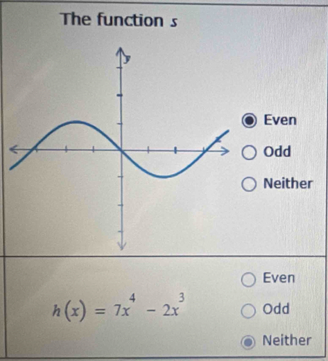 The function s
Even
Odd
Neither
Even
h(x)=7x^4-2x^3 Odd
Neither