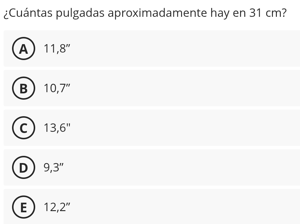 ¿Cuántas pulgadas aproximadamente hay en 31 cm?
A 11,8''
B 10,7''
C 13,6''
D 9,3''
E 12,2''