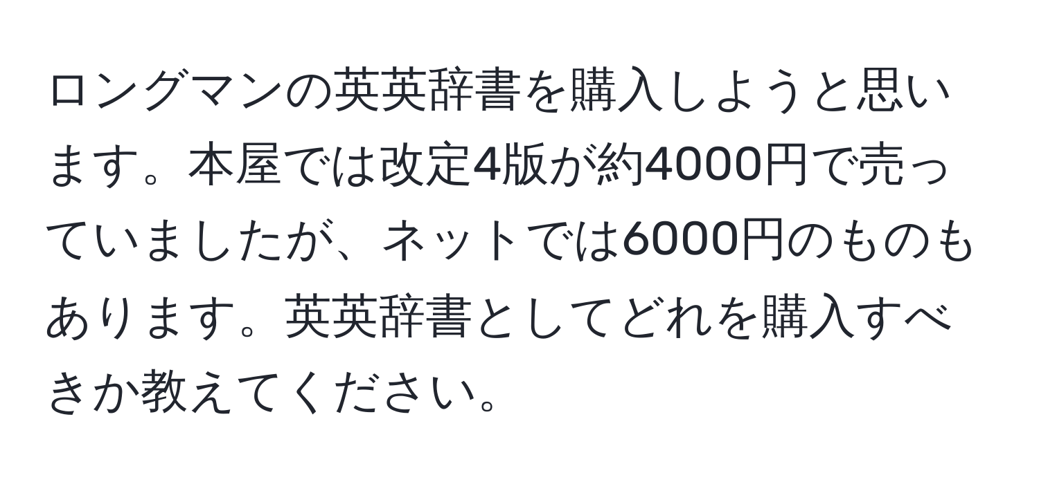 ロングマンの英英辞書を購入しようと思います。本屋では改定4版が約4000円で売っていましたが、ネットでは6000円のものもあります。英英辞書としてどれを購入すべきか教えてください。