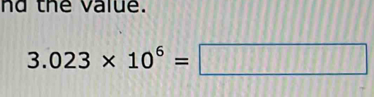 nd the value.
3.023* 10^6=□