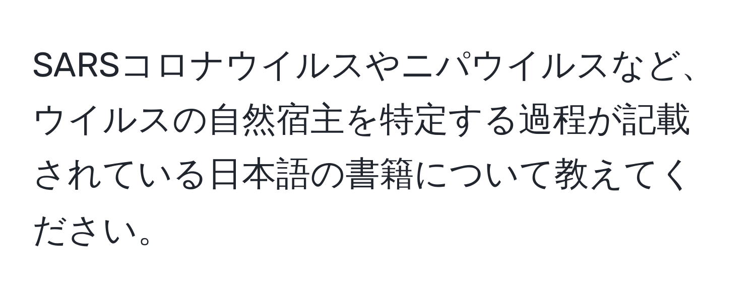 SARSコロナウイルスやニパウイルスなど、ウイルスの自然宿主を特定する過程が記載されている日本語の書籍について教えてください。