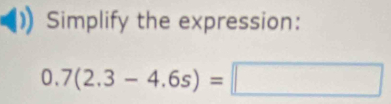 Simplify the expression:
0.7(2.3-4.6s)=□