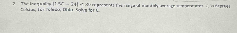 The inequality |1.5c-24|≤ 30 represents the range of monthly average temperatures, C, in degrees 
Celsius, for Toledo, Ohio. Solve for C.