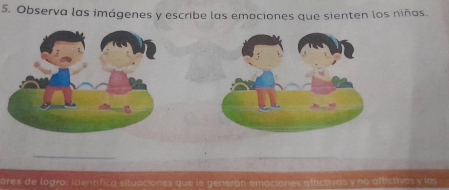 Observa las imágenes y escribe las emociones que sienten los niños. 
_ 
ores de logro: identífica situaciones que le generan emociones aflictivas y no affictivos y las