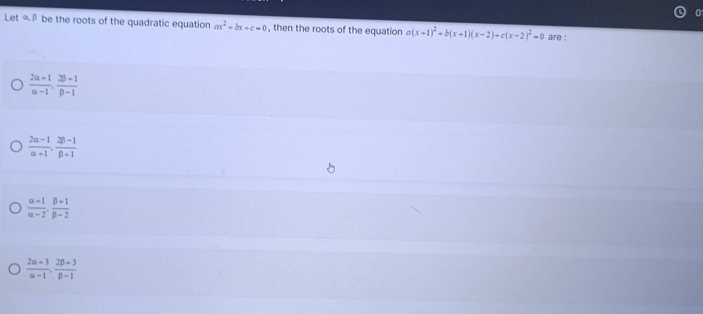 Let « β be the roots of the quadratic equation ax^2+bx+c=0 , then the roots of the equation a(x+1)^2+b(x+1)(x-2)+c(x-2)^2=0 are :
 (2alpha +1)/alpha -1 ,  (2beta +1)/beta -1 
 (2alpha -1)/alpha +1 ,  (2beta -1)/beta +1 
 (alpha +1)/alpha -2 ,  (beta +1)/beta -2 
 (2alpha +3)/alpha -1 ,  (2beta +3)/beta -1 