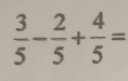  3/5 - 2/5 + 4/5 =