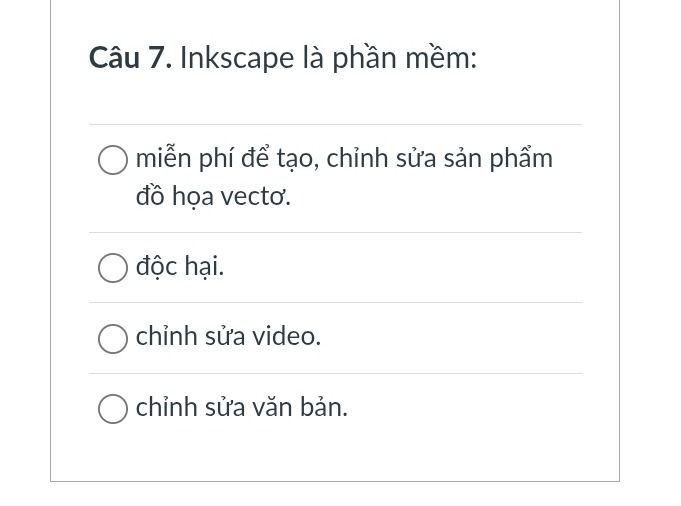 Inkscape là phần mềm:
miễn phí để tạo, chỉnh sửa sản phẩm
đồ họa vecto.
độc hại.
chỉnh sửa video.
chỉnh sửa văn bản.