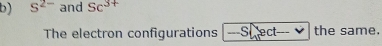 S^(2-) and Sc^(3+)
The electron configurations ---S ect the same.