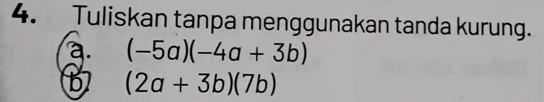 Tuliskan tanpa menggunakan tanda kurung.
a.
(-5a)(-4a+3b)
b
(2a+3b)(7b)