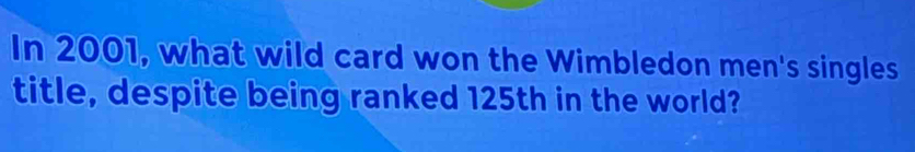 In 2001, what wild card won the Wimbledon men's singles 
title, despite being ranked 125th in the world?