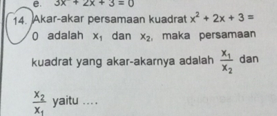 3x+2x+3=0
14. Akar-akar persamaan kuadrat x^2+2x+3=
0 adalah X_1 dan x_2 , maka persamaan 
kuadrat yang akar-akarnya adalah frac x_1x_2 dan
frac x_2x_1 yaitu ... .