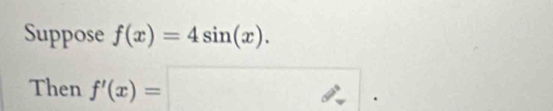 Suppose f(x)=4sin (x). 
Then f'(x)=□.