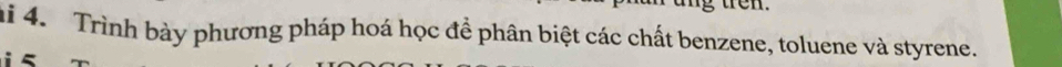 ten. 
i 4. Trình bày phương pháp hoá học đề phân biệt các chất benzene, toluene và styrene.