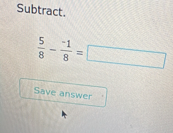 Subtract.
 5/8 - (-1)/8 =□
Save answer