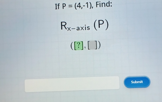 If P=(4,-1) , Find:
R_x-axis(P)
([?],[])
Submit