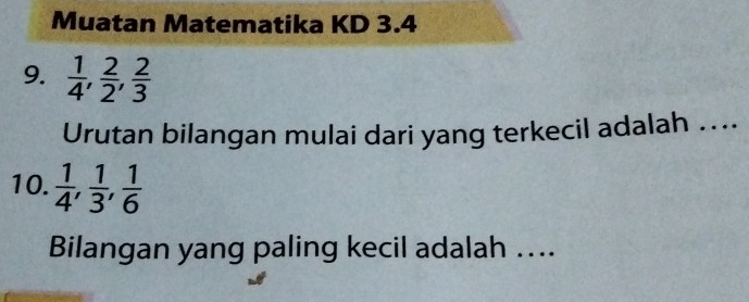 Muatan Matematika KD 3.4 
9.  1/4 ,  2/2 ,  2/3 
Urutan bilangan mulai dari yang terkecil adalah …. 
10.  1/4 ,  1/3 ,  1/6 
Bilangan yang paling kecil adalah …...