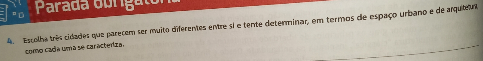 Parada obrigator 
4. Escolha três cidades que parecem ser muito diferentes entre si e tente determinar, em termos de espaço urbano e de arquitetura, 
como cada uma se caracteriza.