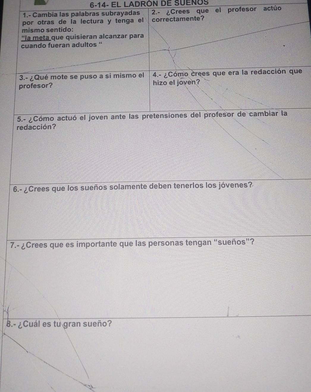 6-14- EL LADRÓN DE SUENOS 
redacción? 
6.- ¿Crees que los sueños solamente deben tenerlos los jóvenes? 
7.- ¿Crees que es importante que las personas tengan “sueños”? 
B.- ¿Cuál es tu gran sueño?