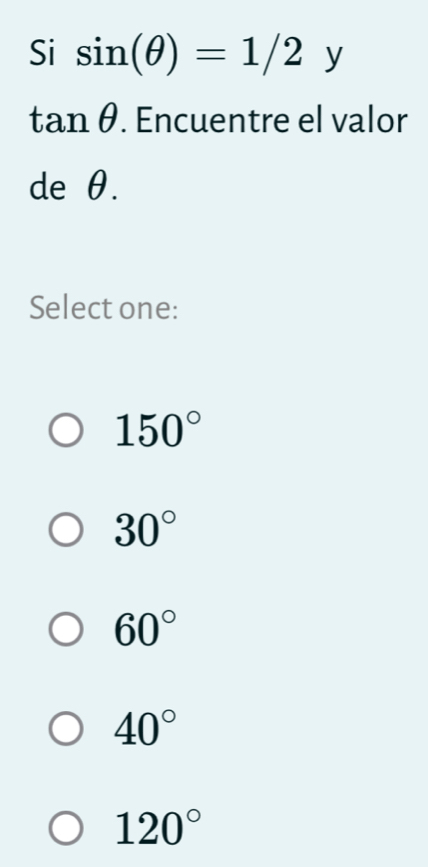 Si sin (θ )=1/2y
tan θ. Encuentre el valor
de θ.
Select one:
150°
30°
60°
40°
120°