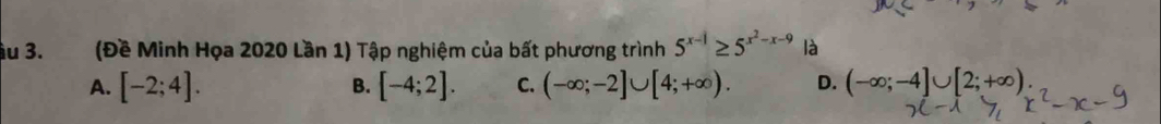 ầu 3. (Đề Minh Họa 2020 Lần 1) Tập nghiệm của bất phương trình 5^(x-1)≥ 5^(x^2)-x-9 là
A. [-2;4]. [-4;2]. C. (-∈fty ;-2]∪ [4;+∈fty ). D. (-∈fty ;-4]∪ [2;+∈fty )
B.